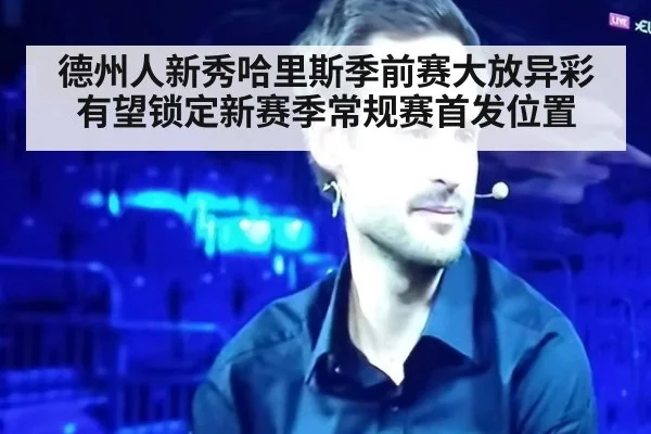 德州人新秀哈里斯季前赛大放异彩 有望锁定新赛季常规赛首发位置