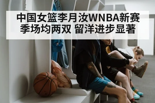 中国女篮李月汝WNBA新赛季场均两双 留洋进步显著