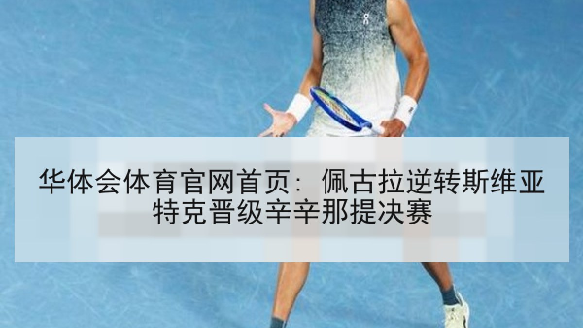 华体会体育官网首页: 佩古拉逆转斯维亚特克晋级辛辛那提决赛