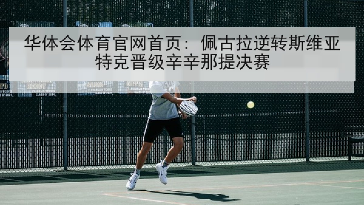 华体会体育官网首页: 佩古拉逆转斯维亚特克晋级辛辛那提决赛