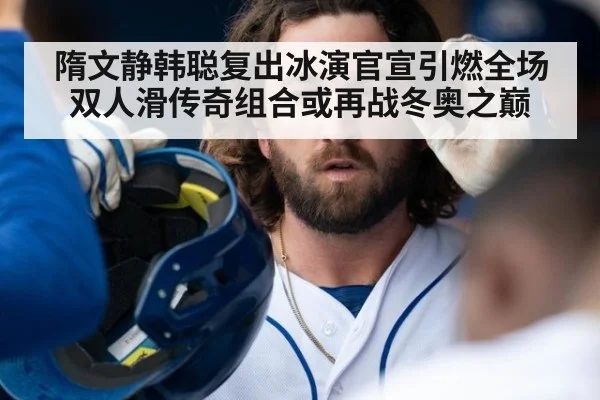 隋文静韩聪复出冰演官宣引燃全场 双人滑传奇组合或再战冬奥之巅