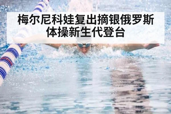 梅尔尼科娃复出摘银俄罗斯体操新生代登台