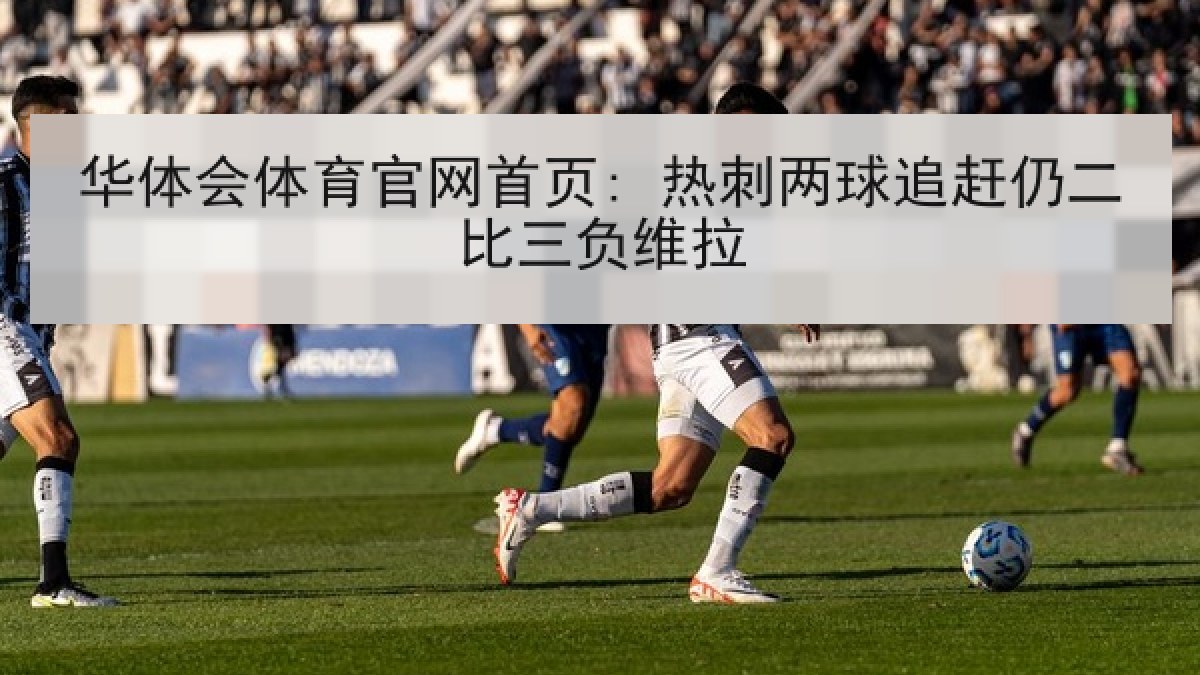 华体会体育官网首页: 热刺两球追赶仍二比三负维拉