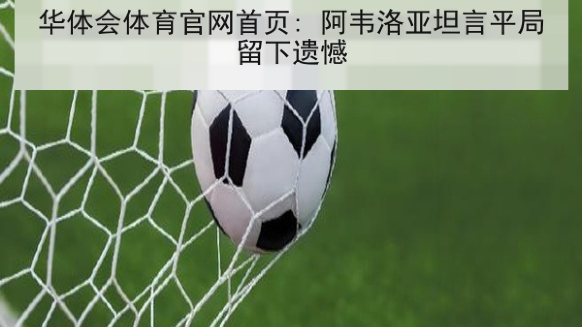 华体会体育官网首页: 阿韦洛亚坦言平局留下遗憾 华体会体育官网首页: 阿韦洛亚坦言平局留下遗憾
