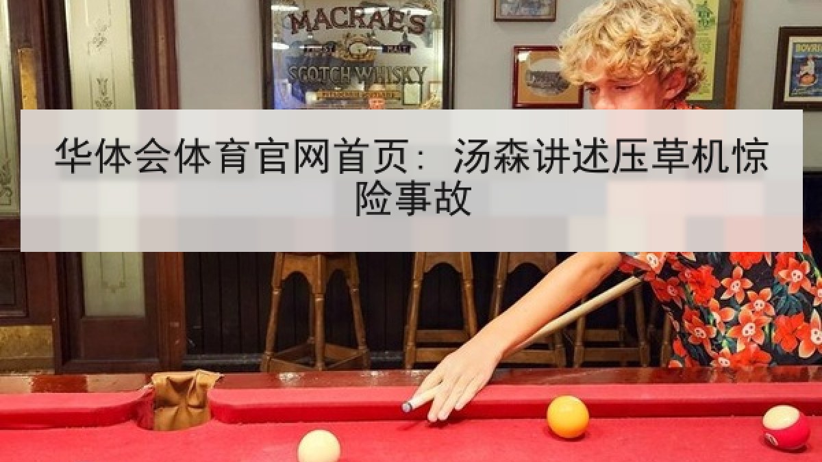 华体会体育官网首页: 汤森讲述压草机惊险事故 华体会体育官网首页: 汤森讲述压草机惊险事故